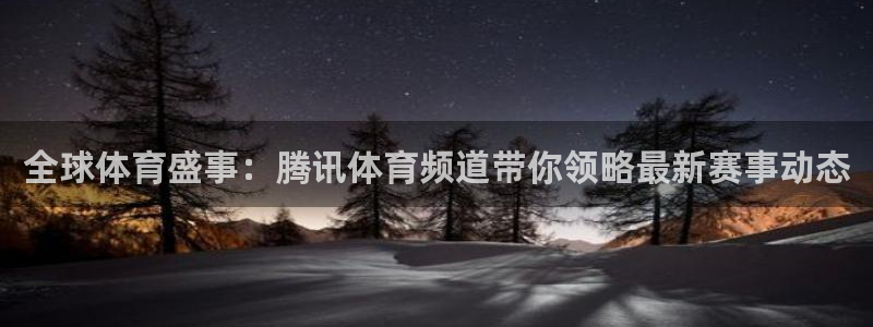 壹号娱乐.：全球体育盛事：腾讯体育频道带你领略最新赛事动态