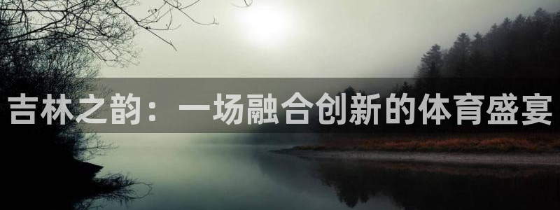 壹号娱乐app官网：吉林之韵：一场融合创新的体育盛宴
